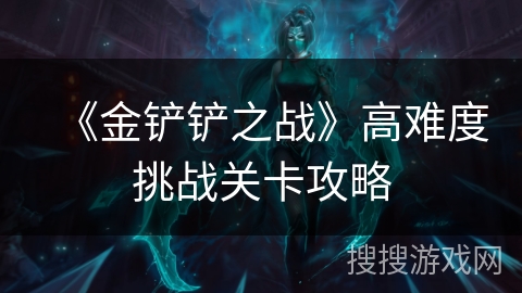 《金铲铲之战》高难度挑战关卡攻略