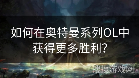 如何在奥特曼系列OL中获得更多胜利？