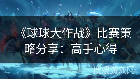 《球球大作战》比赛策略分享：高手心得