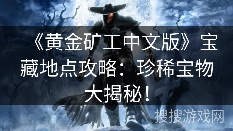 《黄金矿工中文版》宝藏地点攻略：珍稀宝物大揭秘！