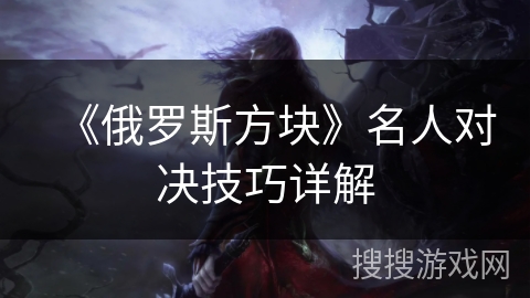 《俄罗斯方块》名人对决技巧详解