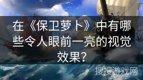 在《保卫萝卜》中有哪些令人眼前一亮的视觉效果？