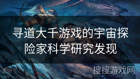 寻道大千游戏的宇宙探险家科学研究发现