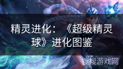 精灵进化：《超级精灵球》进化图鉴