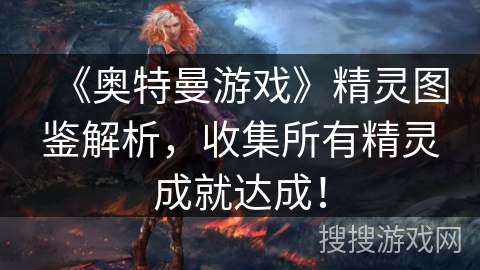 《奥特曼游戏》精灵图鉴解析，收集所有精灵成就达成！