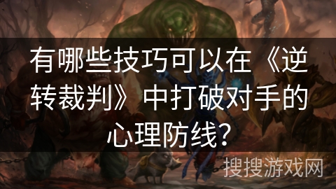 有哪些技巧可以在《逆转裁判》中打破对手的心理防线？
