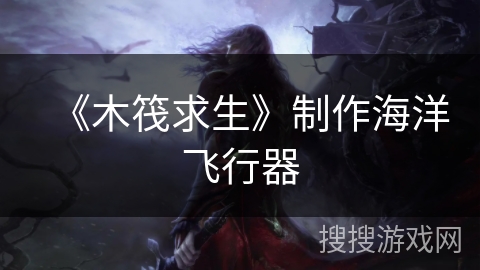 《木筏求生》制作海洋飞行器