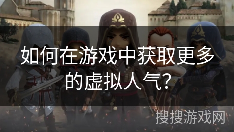 如何在游戏中获取更多的虚拟人气？