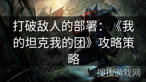 打破敌人的部署：《我的坦克我的团》攻略策略