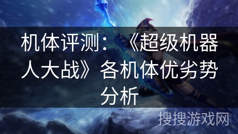 机体评测：《超级机器人大战》各机体优劣势分析