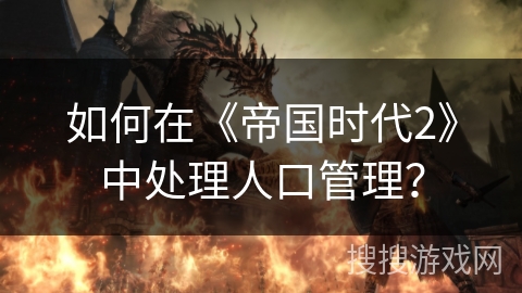 如何在《帝国时代2》中处理人口管理？
