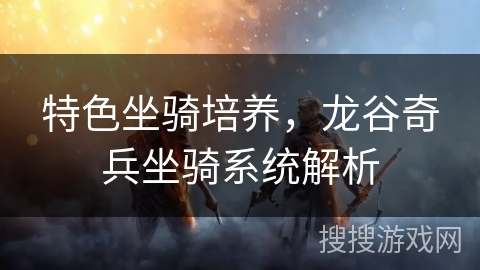 特色坐骑培养，龙谷奇兵坐骑系统解析