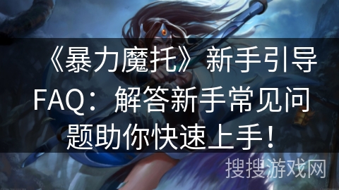 《暴力魔托》新手引导FAQ：解答新手常见问题助你快速上手！