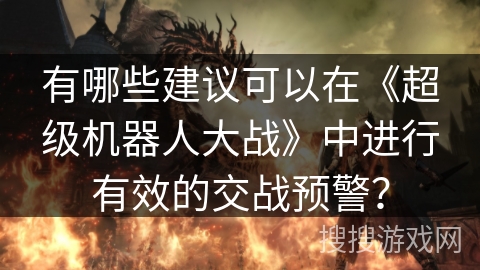 有哪些建议可以在《超级机器人大战》中进行有效的交战预警？