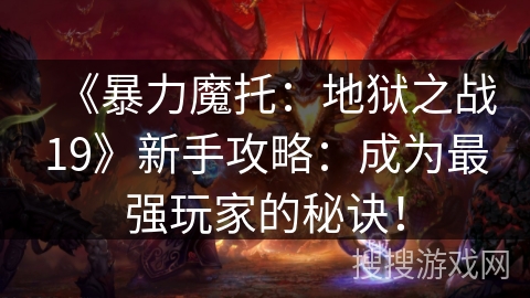 《暴力魔托：地狱之战19》新手攻略：成为最强玩家的秘诀！