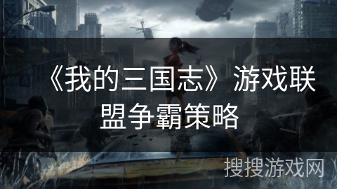 《我的三国志》游戏联盟争霸策略