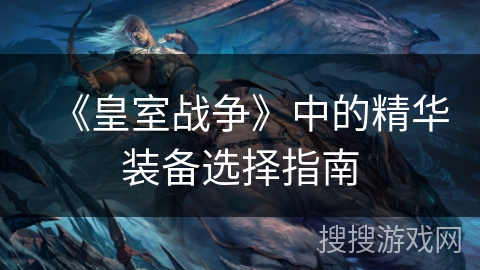 《皇室战争》中的精华装备选择指南