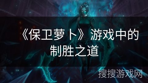 《保卫萝卜》游戏中的制胜之道