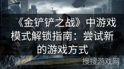 《金铲铲之战》中游戏模式解锁指南：尝试新的游戏方式