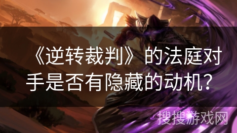 《逆转裁判》的法庭对手是否有隐藏的动机？