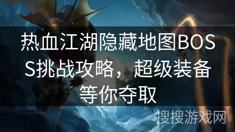 热血江湖隐藏地图BOSS挑战攻略，超级装备等你夺取