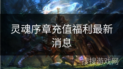 灵魂序章充值福利最新消息