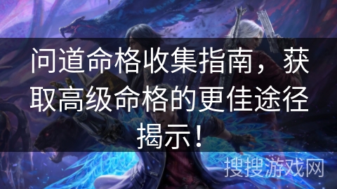 问道命格收集指南，获取高级命格的更佳途径揭示！