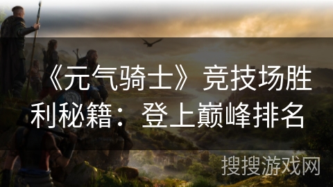 《元气骑士》竞技场胜利秘籍：登上巅峰排名