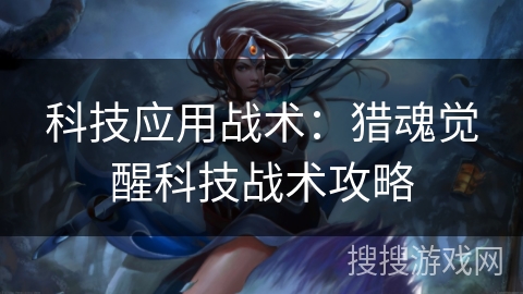 科技应用战术：猎魂觉醒科技战术攻略