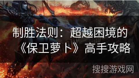 制胜法则：超越困境的《保卫萝卜》高手攻略