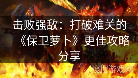 击败强敌：打破难关的《保卫萝卜》更佳攻略分享