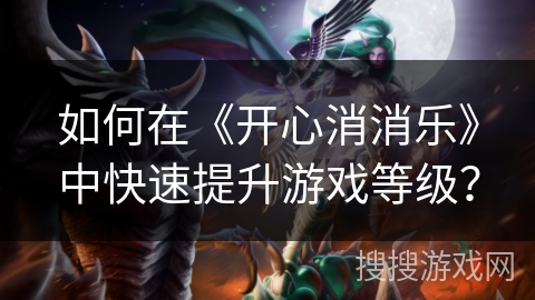 如何在《开心消消乐》中快速提升游戏等级？