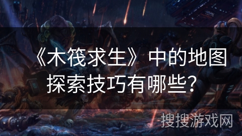 《木筏求生》中的地图探索技巧有哪些？