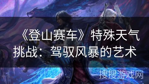 《登山赛车》特殊天气挑战：驾驭风暴的艺术