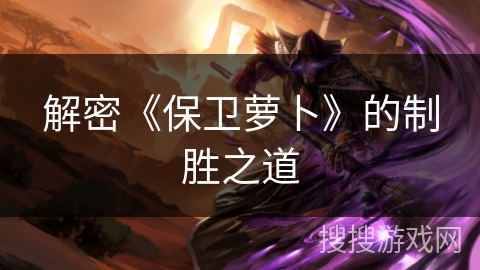 解密《保卫萝卜》的制胜之道