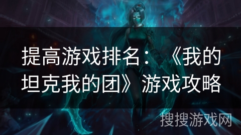 提高游戏排名：《我的坦克我的团》游戏攻略