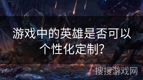 游戏中的英雄是否可以个性化定制？