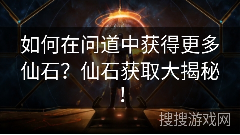如何在问道中获得更多仙石？仙石获取大揭秘！
