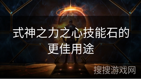 式神之力之心技能石的更佳用途