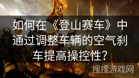 如何在《登山赛车》中通过调整车辆的空气刹车提高操控性？