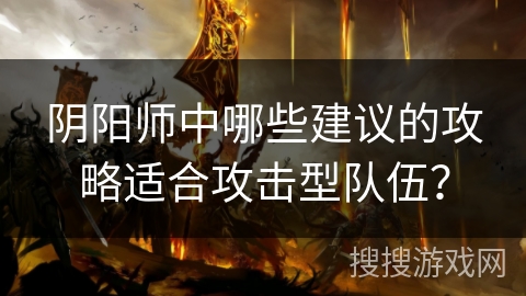 阴阳师中哪些建议的攻略适合攻击型队伍？