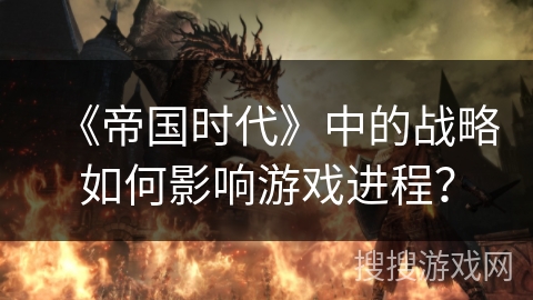 《帝国时代》中的战略如何影响游戏进程？