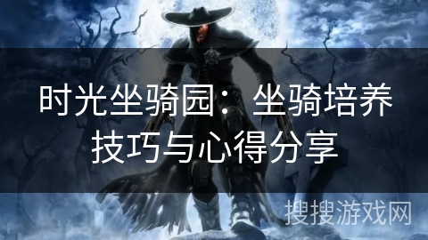 时光坐骑园：坐骑培养技巧与心得分享