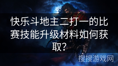 快乐斗地主二打一的比赛技能升级材料如何获取？