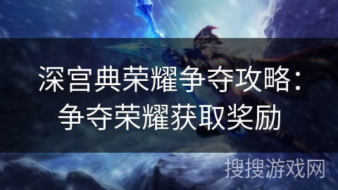 深宫典荣耀争夺攻略：争夺荣耀获取奖励