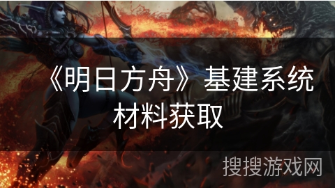 《明日方舟》基建系统材料获取