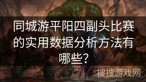 同城游平阳四副头比赛的实用数据分析方法有哪些？