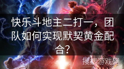 快乐斗地主二打一，团队如何实现默契黄金配合？