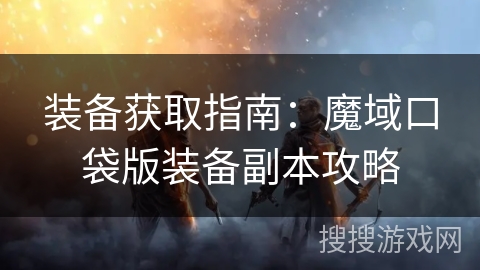 装备获取指南：魔域口袋版装备副本攻略