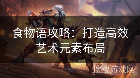 食物语攻略：打造高效艺术元素布局